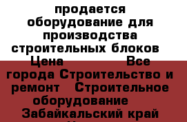 продается оборудование для производства строительных блоков › Цена ­ 210 000 - Все города Строительство и ремонт » Строительное оборудование   . Забайкальский край,Чита г.